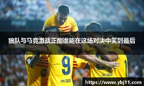 狼队与马竞激战正酣谁能在这场对决中笑到最后