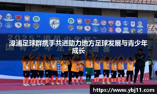 漳浦足球群携手共进助力地方足球发展与青少年成长